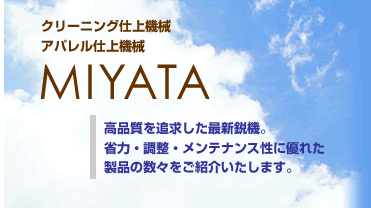 クリーニング仕上機械　アパレル仕上機械　MIYATA　高品質を追求した最新鋭機。省力・調整・メンテナンス性に優れた製品の数々をご紹介いたします。